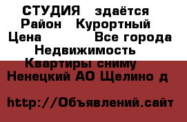 СТУДИЯ - здаётся › Район ­ Курортный › Цена ­ 1 500 - Все города Недвижимость » Квартиры сниму   . Ненецкий АО,Щелино д.